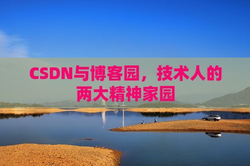 CSDN与博客园,技术人的两大精神家园 CSDN与博客园,技术人的两大精神家园